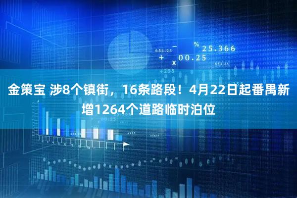金策宝 涉8个镇街，16条路段！4月22日起番禺新增1264个道路临时泊位