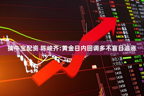 擒牛宝配资 陈峻齐:黄金日内回调多不盲目追涨