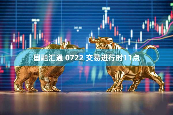 国融汇通 0722 交易进行时11点