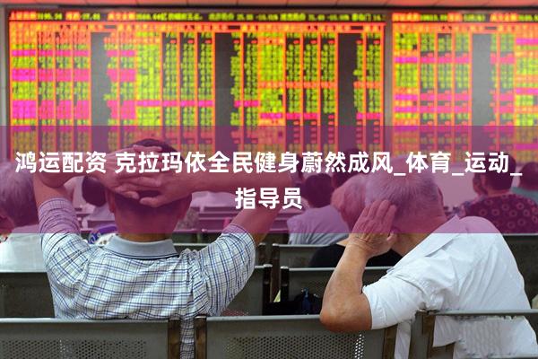 鸿运配资 克拉玛依全民健身蔚然成风_体育_运动_指导员