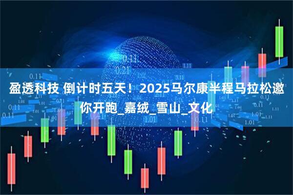 盈透科技 倒计时五天！2025马尔康半程马拉松邀你开跑_嘉绒_雪山_文化