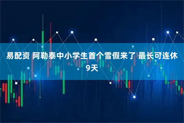 易配资 阿勒泰中小学生首个雪假来了 最长可连休9天