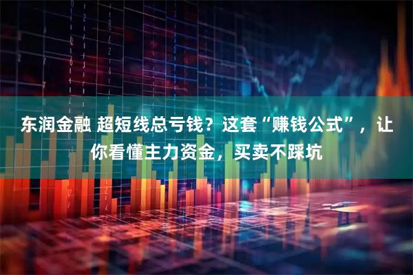 东润金融 超短线总亏钱？这套“赚钱公式”，让你看懂主力资金，买卖不踩坑