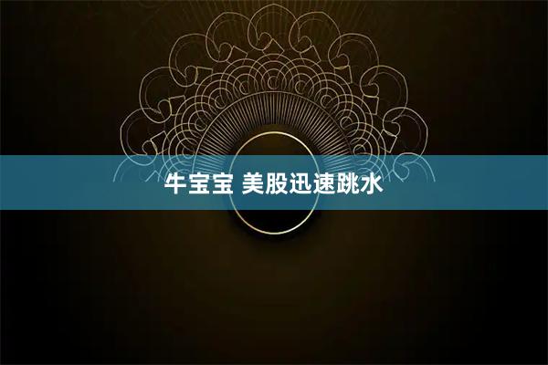 牛宝宝 美股迅速跳水