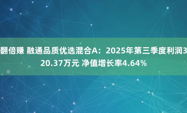 翻倍赚 融通品质优选混合A：2025年第三季度利润320.37万元 净值增长率4.64%