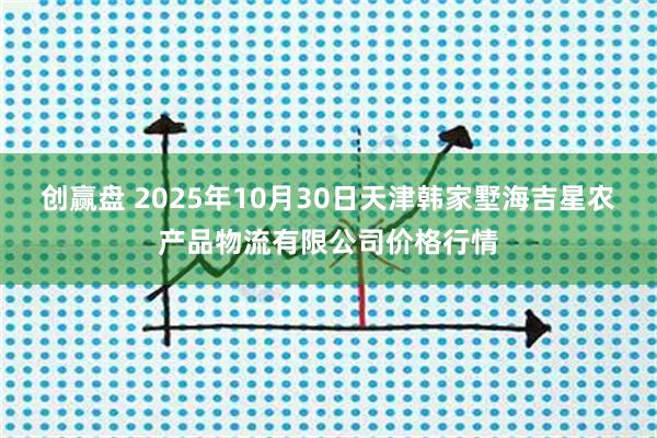 创赢盘 2025年10月30日天津韩家墅海吉星农产品物流有限公司价格行情