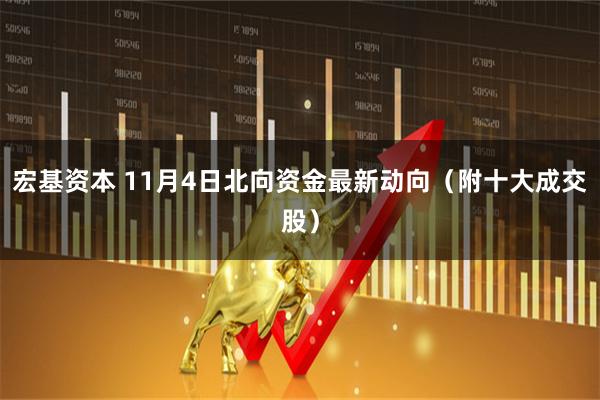 宏基资本 11月4日北向资金最新动向（附十大成交股）