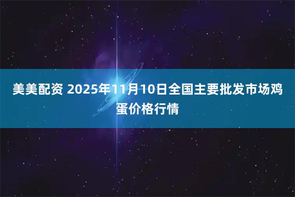 美美配资 2025年11月10日全国主要批发市场鸡蛋价格行情