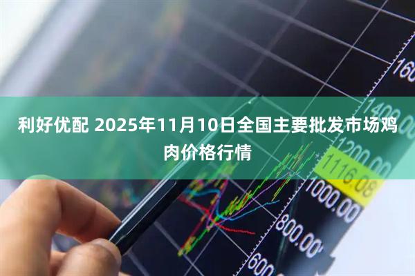 利好优配 2025年11月10日全国主要批发市场鸡肉价格行情