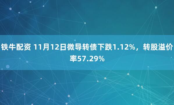 铁牛配资 11月12日微导转债下跌1.12%,转股溢价率57.29%